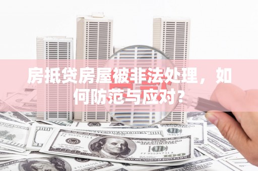 太仆寺旗房抵贷房屋被非法处理，如何防范与应对？