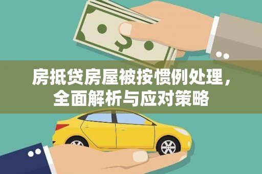 蓬莱房抵贷房屋被按惯例处理，全面解析与应对策略