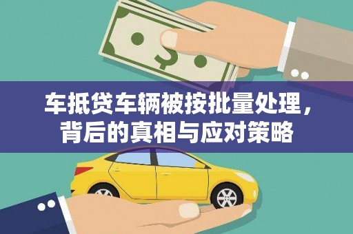 丁青车抵贷车辆被按批量处理，背后的真相与应对策略