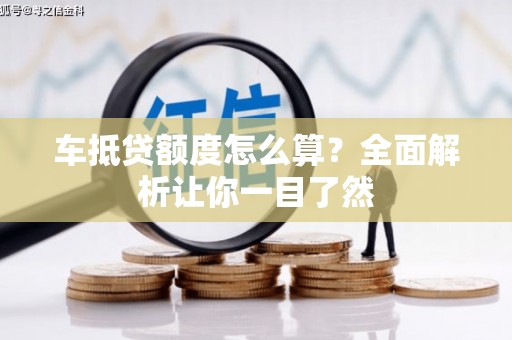太仆寺旗车抵贷额度怎么算？全面解析让你一目了然