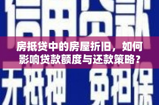 通城房抵贷中的房屋折旧，如何影响贷款额度与还款策略？