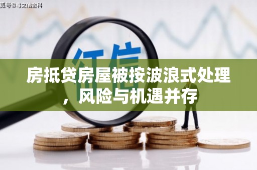 四川房抵贷房屋被按波浪式处理，风险与机遇并存