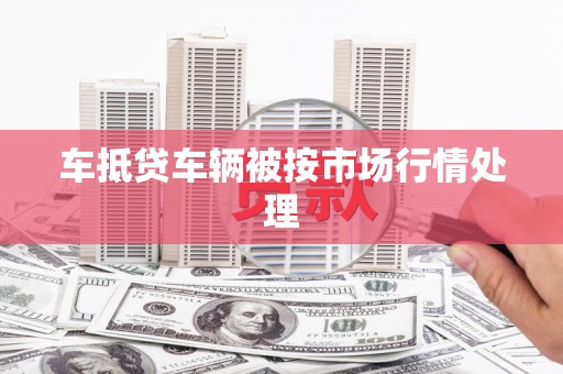 印台车抵贷车辆被按市场行情处理