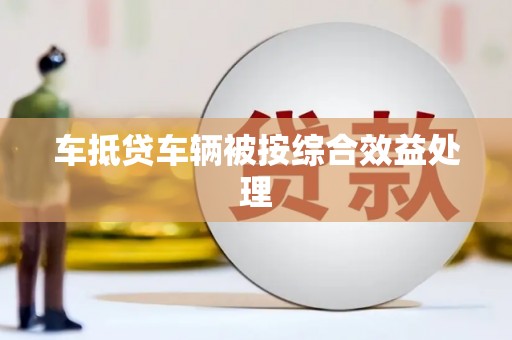 耀州车抵贷车辆被按综合效益处理