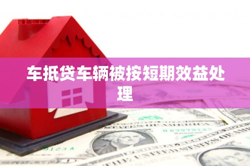 耀州车抵贷车辆被按短期效益处理
