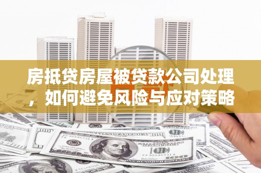 中埔房抵贷房屋被贷款公司处理，如何避免风险与应对策略