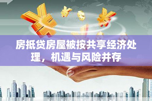 潜江房抵贷房屋被按共享经济处理，机遇与风险并存
