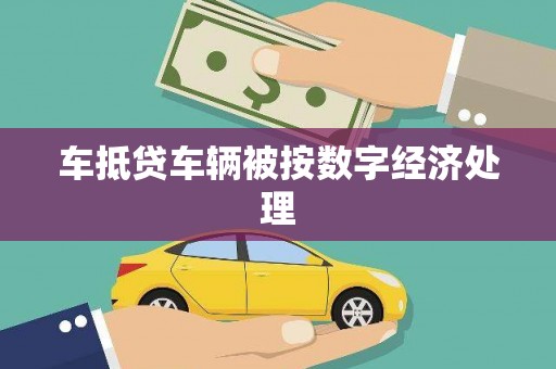 潜江车抵贷车辆被按数字经济处理
