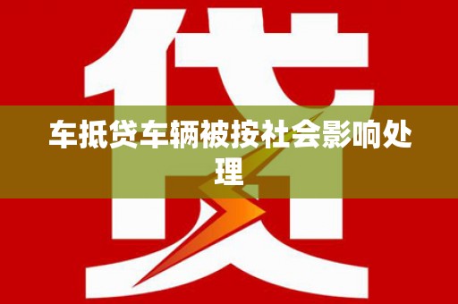 四川车抵贷车辆被按社会影响处理