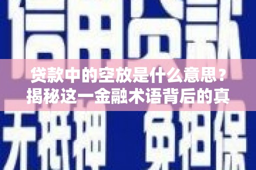 潜江贷款中的空放是什么意思？揭秘这一金融术语背后的真相