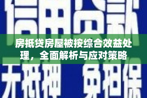 双桥房抵贷房屋被按综合效益处理，全面解析与应对策略