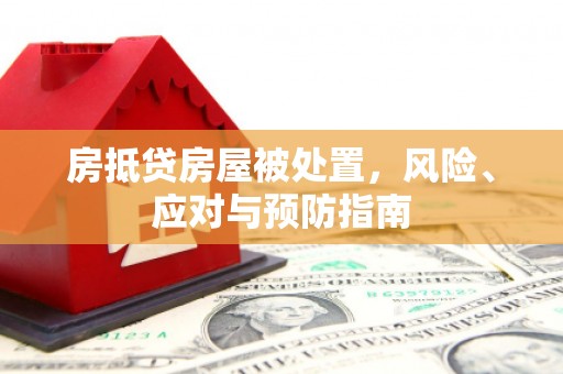 赤城房抵贷房屋被处置，风险、应对与预防指南