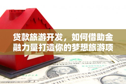 赤城贷款旅游开发，如何借助金融力量打造你的梦想旅游项目？