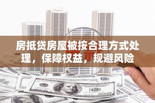 微山房抵贷房屋被按合理方式处理，保障权益，规避风险