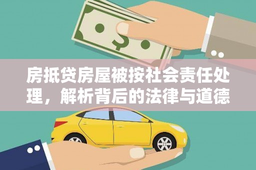 埔心房抵贷房屋被按社会责任处理，解析背后的法律与道德考量