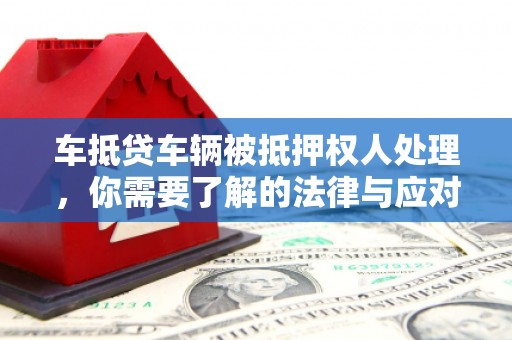 杜集车抵贷车辆被抵押权人处理，你需要了解的法律与应对策略