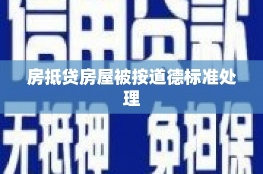 阿鲁科尔沁旗房抵贷房屋被按道德标准处理