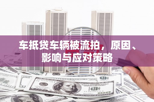 杜集车抵贷车辆被流拍，原因、影响与应对策略
