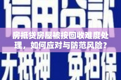 狮子山房抵贷房屋被按回收难度处理，如何应对与防范风险？