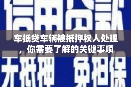 云岩车抵贷车辆被抵押权人处理，你需要了解的关键事项