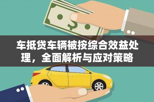 狮子山车抵贷车辆被按综合效益处理，全面解析与应对策略