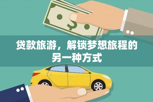 浦口贷款旅游，解锁梦想旅程的另一种方式