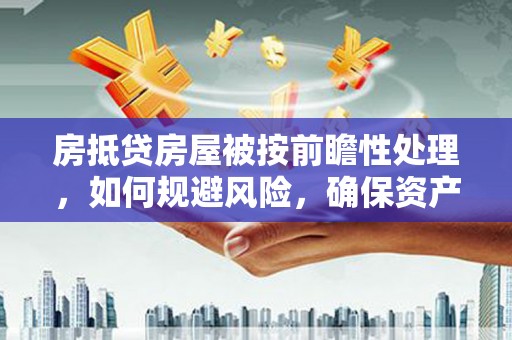 大武房抵贷房屋被按前瞻性处理，如何规避风险，确保资产安全？