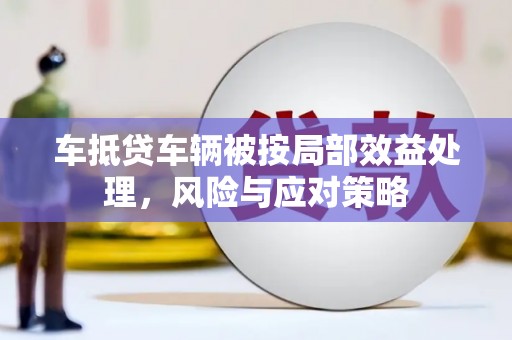 秦淮车抵贷车辆被按局部效益处理，风险与应对策略