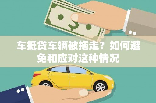 安岳车抵贷车辆被拖走？如何避免和应对这种情况