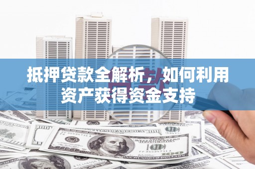 柯城抵押贷款全解析，如何利用资产获得资金支持