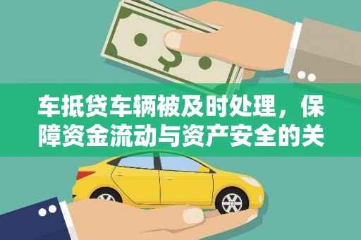 小榄车抵贷车辆被及时处理，保障资金流动与资产安全的关键