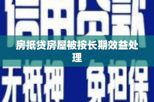 小榄房抵贷房屋被按长期效益处理