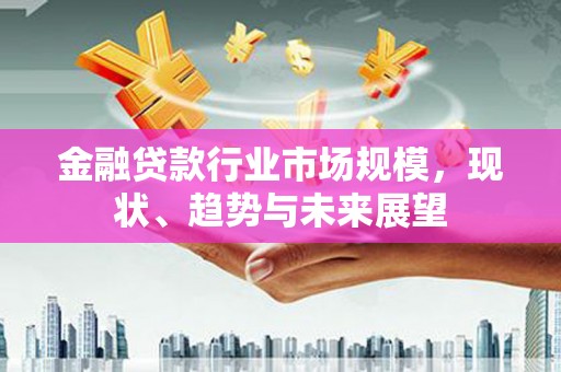 柯城金融贷款行业市场规模，现状、趋势与未来展望