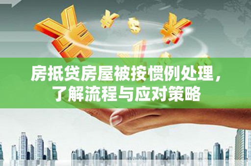 金秀房抵贷房屋被按惯例处理，了解流程与应对策略