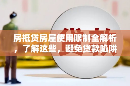 恒春房抵贷房屋使用限制全解析，了解这些，避免贷款陷阱