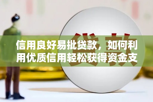 双城信用良好易批贷款，如何利用优质信用轻松获得资金支持