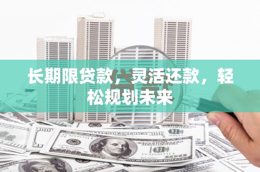 金乡长期限贷款，灵活还款，轻松规划未来