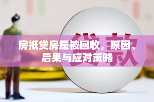 双城房抵贷房屋被回收，原因、后果与应对策略