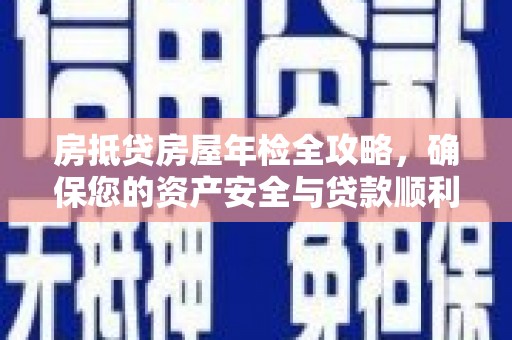 金乡房抵贷房屋年检全攻略，确保您的资产安全与贷款顺利