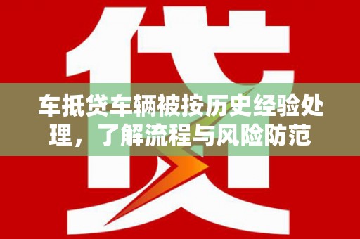 汉南车抵贷车辆被按历史经验处理，了解流程与风险防范