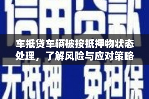 汉南车抵贷车辆被按抵押物状态处理，了解风险与应对策略