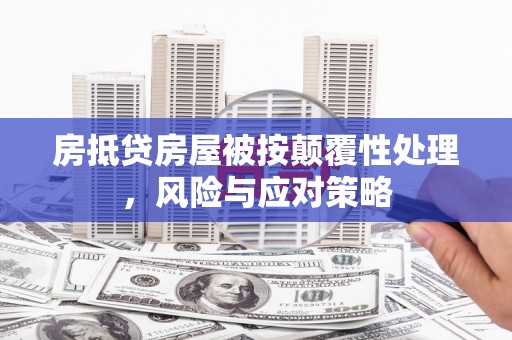 汉南房抵贷房屋被按颠覆性处理，风险与应对策略