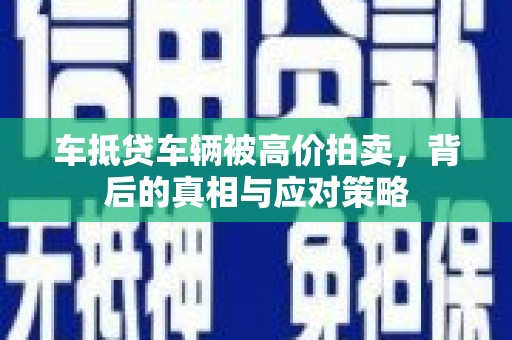 淡水车抵贷车辆被高价拍卖，背后的真相与应对策略
