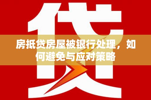 铁锋房抵贷房屋被银行处理，如何避免与应对策略