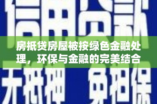 小榄房抵贷房屋被按绿色金融处理，环保与金融的完美结合