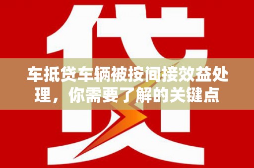荃湾车抵贷车辆被按间接效益处理，你需要了解的关键点