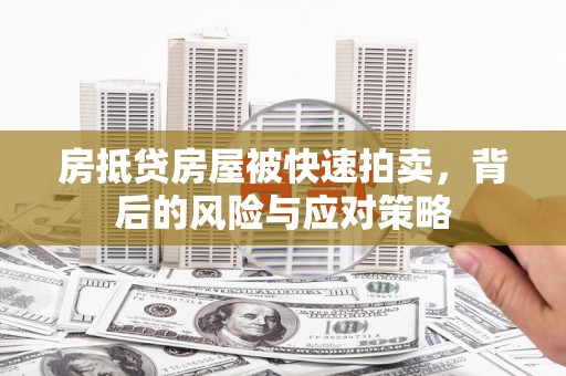 小榄房抵贷房屋被快速拍卖，背后的风险与应对策略