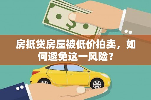 广灵房抵贷房屋被低价拍卖，如何避免这一风险？