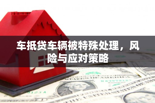 库伦旗车抵贷车辆被特殊处理，风险与应对策略