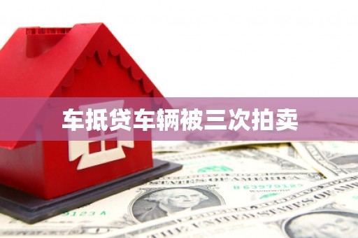 汉南车抵贷车辆被三次拍卖